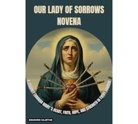 OUR LADY OF SORROWS NOVENA: A JOURNEY THROUGH MARY ’S HEART, FAITH, HOPE, AND STRENGTH IN EVERY SORROW