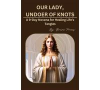 OUR LADY, UNDOER OF KNOTS: A 9-Day Novena for Healing Life’s Tangles