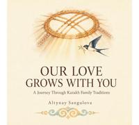OUR LOVE GROWS WITH YOU: A Journey Through Kazakh Family Traditions
