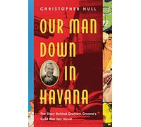 Our Man Down in Havana: The Story Behind Graham Greene's Cold War Spy Novel