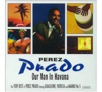 Our Man In Havana : The Very Best Of Perez Prado