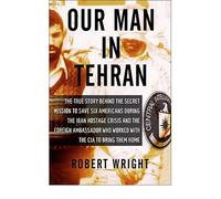 Our Man in Tehran: The Truth Behind the Secret Mission to Save Six Americans During the Iran Hostage Crisis and the Foreign Ambassador Who Worked with the CIA to Bring Them Home (Hardback) - Common
