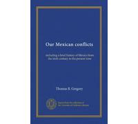 Our Mexican conflicts: including a brief history of Mexico from the sixth century to the present time