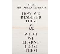OUR MISUNDERSTANINGS, HOW WE RESOLVED THEM & WHAT WE LEARNT FROM THEM: A JOURNAL OF UNDERSTANDING AND GROWTH 121 PAGES.