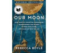 Our Moon: How Earth's Celestial Companion Transformed the Planet, Guided Evolution, and Made Us Who We Are