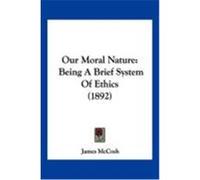 Our Moral Nature: Being a Brief System of Ethics (1892) McCosh, James (Auteur)