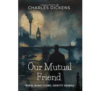 Our Mutual Friend By Charles Dickens (Illustrated & Annotated): A Dark Victorian Mystery of Wealth, Identity, and Redemption