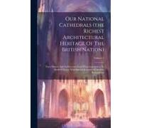 Our National Cathedrals (The Richest Architectural Heritage Of The British Nation): Their History And Architecture From Their Foundation To Modern Tim