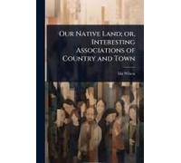 Our Native Land; Or, Interesting Associations Of Country And Town