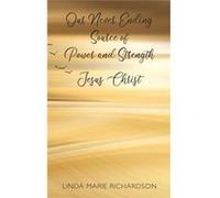 Our Never Ending Source of Power and Strength Jesus Christ - Linda Marie Richardson - Trilogy Christian Publishing Inc. - Livre en Anglais Linda Marie RichardsonLinda Marie Richardson (Auteur)