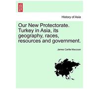 Our New Protectorate. Turkey In Asia, Its Geography, Races, Resources And Government. Vol. Ii