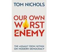 Tom Nichols – Our Own Worst Enemy : The Assault from Within on Modern Democracy