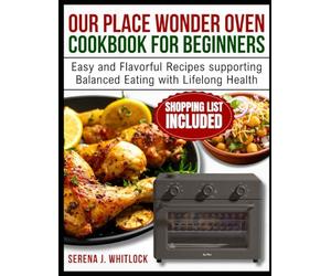 OUR PLACE WONDER OVEN COOKBOOK FOR BEGINNERS: Easy and Flavorful Recipes supporting Balanced Eating with Lifelong Health