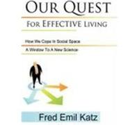 Our Quest for Effective Living: How We Cope in Social Space/ A Window to a New Science Fred Emil Katz, Emil Katz, Fred Emil Katz (Auteur)