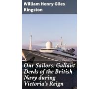 Our Sailors: Gallant Deeds of the British Navy During Victoria's Reign