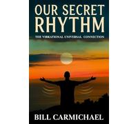 OUR SECRET RHYTHM: THE VIBRATIONAL UNIVERSAL CONNECTION