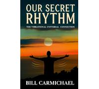 OUR SECRET RHYTHM: THE VIBRATIONAL UNIVERSAL CONNECTION