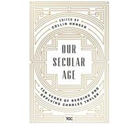 Our Secular Age: Ten Years Of Reading And Applying Charles Taylor