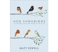 Our Songbirds: A Songbird For Every Week Of The Year (Hardcover) Matt Sewell, (Auteur)