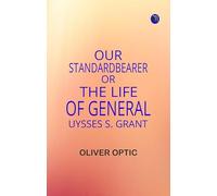 Our StandardBearer Or The Life of General Uysses S Grant