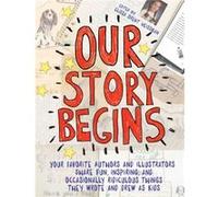 Our Story Begins Your Favorite Authors and Illustrators Share Fun Inspiring and Occasionally Ridiculous Things They Wrote and Drew as Kids by Elissa Bren Elissa Brent Weissman Kwame Alexander Tom Angl