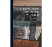 Our Strong Rods Broken and Withered a Discourse Upon the Recent Decease of Calhoun Clay and Webster Delivered at the Central Presbyterian Church on the 14 Creative Media Partners LLCCreative Media Par