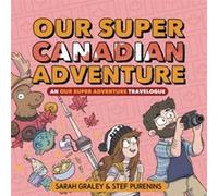Our Super Canadian Adventure An Our Super Adventure Travelogue by Sarah Graley Sarah Graley (Auteur)