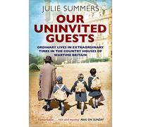Our Uninvited Guests: Ordinary Lives in Extraordinary Times in the Country Houses of Wartime Britain