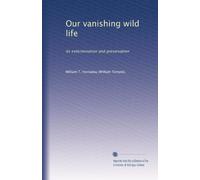 Our vanishing wild life: its extermination and preservation