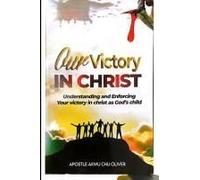 Our Victory In Christ: Understanding And Enforcing Your Victory In Christ As God's Child