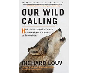 Our Wild Calling: How Connecting with Animals Can Transform Our Lives-and Save Theirs