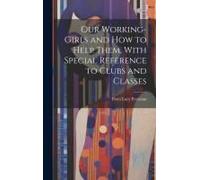 Our Working-Girls And How To Help Them, With Special Reference To Clubs And Classes