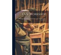 Our Workshop: Being A Practical Guide To The Amateur In The Art Of Carpentry And Joinery