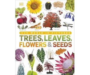 Our World in Pictures: Trees, Leaves, Flowers & Seeds: A visual encyclopedia of the plant kingdom