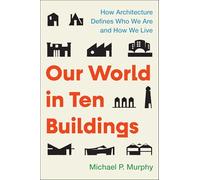 Our World in Ten Buildings: How Architecture Defines Who We Are and How We Live