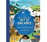Our World Out of Balance Understanding Climate Change and What We Can Do Understanding Climate Change and What We Can Do by Andrea Minoglio & Illustrated Andrea Minoglio , Illustrated by Laura Fanelli