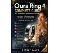 Oura Ring 4 Complete Guide for Beginners, Women and Seniors: Step-by-Step 2026 Instructions to Master Sleep, Recovery, Heart Health, Women’s Wellness, AI Advisor, Hidden Feat, and Maximize Sub. Val.
