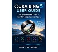 OURA RING 5 USER GUIDE: The Complete Beginner’s Guide to Setting Up, Using, Customizing, and Getting the Most from Your Oura Ring 5