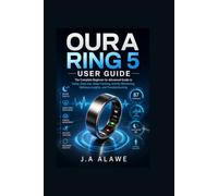 Oura Ring 5 User Guide: The Complete Beginner-to-Advanced Guide to Setup, Daily Use, Sleep Tracking, Activity Monitoring, Wellness Insights, and Troubleshooting