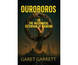 Ouroboros; or, The Mechanical Extension of Mankind: The Original 1926 Classic, Faithfully Republished for Modern Readers