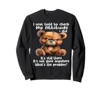 Ours, on m'a Dit Que Je Devrais vérifier Mon Attitude, Je l'ai Fait, il est Toujours là Sweatshirt