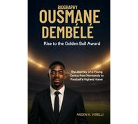 Ousmane Dembélé Biography: Rise to the Golden Ball Award: The Journey of a Young Genius from Normandy to Football’s Highest Honor