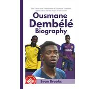 Ousmane Dembélé Biography: The Talent and Tribulations of Ousmane Dembélé, Speed, Skill, and the Scars of the Game