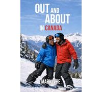 Out and About in Canada: The Ultimate Guide to Explore Canada’s Top 10 Destinations for Gay and Queer Travelers, Pride Festivals, Nightlife, Dining, and Hidden Gems
