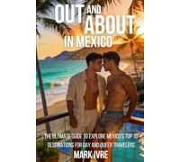 Out and About in Mexico: The Ultimate Guide to Explore Mexico’s Top 10 Destinations for Gay and Queer Travelers, Festivals, Nightlife, Dining, and Hidden Gems