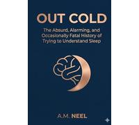 OUT COLD: The Absurd, Alarming, and Occasionally Fatal History of Trying to Understand Sleep