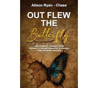 Out Flew the Butterfly: One woman's journey from trauma to transformation to finding her voice and healing