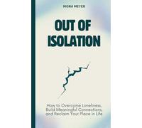 Out of Isolation: How to Overcome Loneliness, Build Meaningful Connections, and Reclaim Your Place in Life