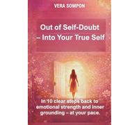 Out of Self-Doubt - Into Your True Self: In 10 clear steps back to emotional strength and inner grounding - at your pace.