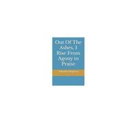 Out Of The Ashes I Rise From Agony To Praise